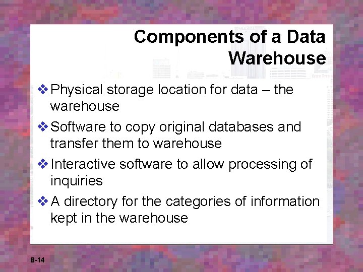 Components of a Data Warehouse v Physical storage location for data – the warehouse Components of a Data Warehouse v Physical storage location for data – the warehouse