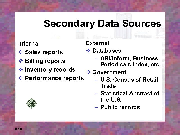 Secondary Data Sources External Internal v Databases v Sales reports – ABI/Inform, Business v Secondary Data Sources External Internal v Databases v Sales reports – ABI/Inform, Business v