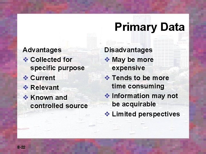 Primary Data Advantages v Collected for specific purpose v Current v Relevant v Known Primary Data Advantages v Collected for specific purpose v Current v Relevant v Known