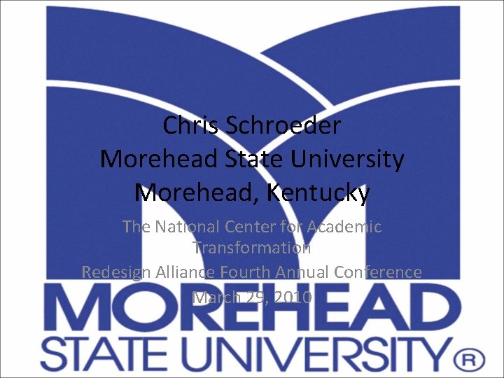 Chris Schroeder Morehead State University Morehead, Kentucky The National Center for Academic Transformation Redesign