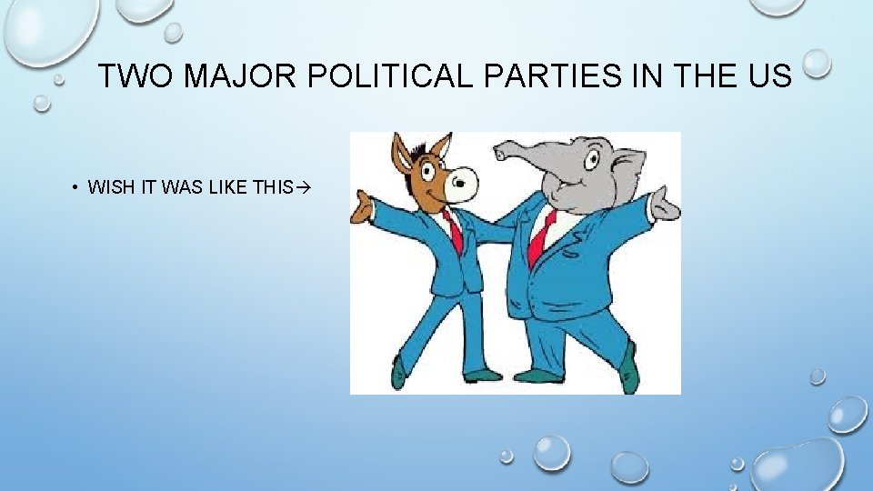 TWO MAJOR POLITICAL PARTIES IN THE US • WISH IT WAS LIKE THIS 