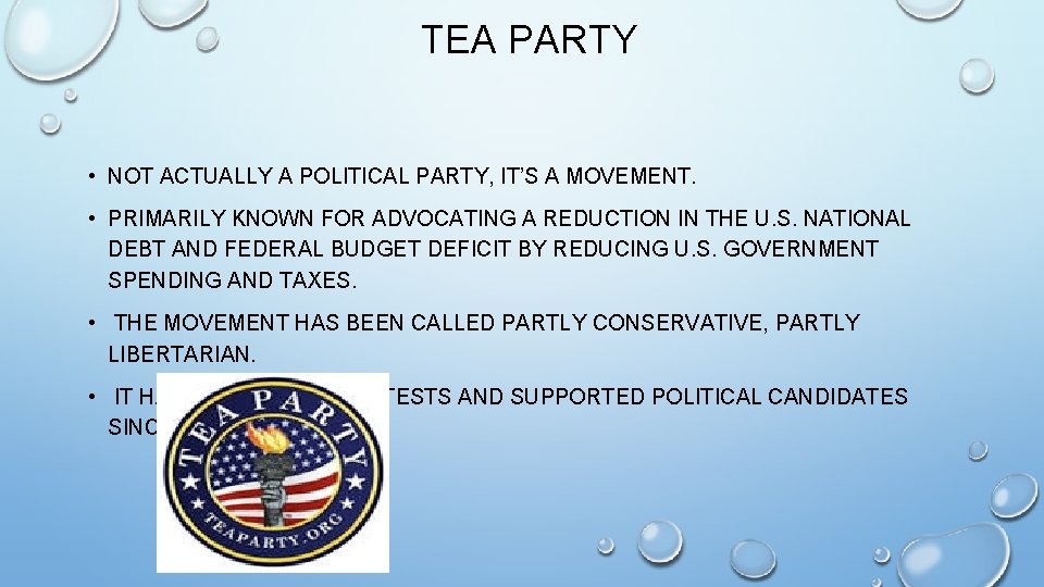 TEA PARTY • NOT ACTUALLY A POLITICAL PARTY, IT’S A MOVEMENT. • PRIMARILY KNOWN