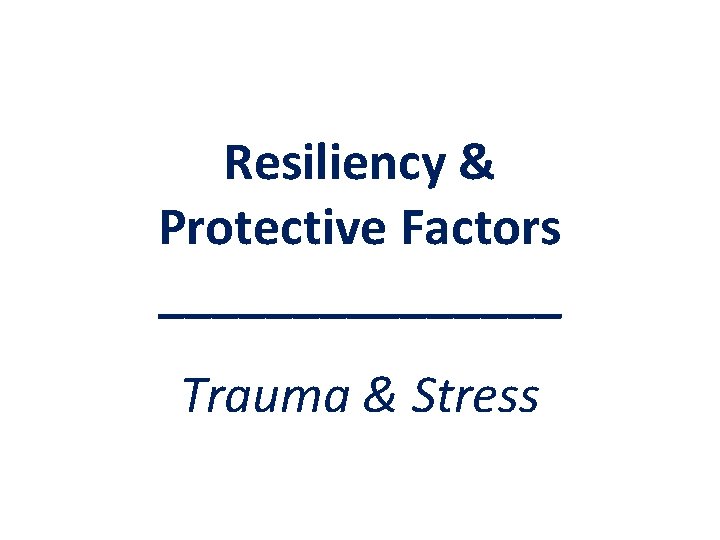 Resiliency & Protective Factors ________ Trauma & Stress 