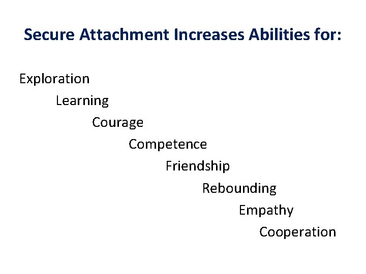 Secure Attachment Increases Abilities for: Exploration Learning Courage Competence Friendship Rebounding Empathy Cooperation 