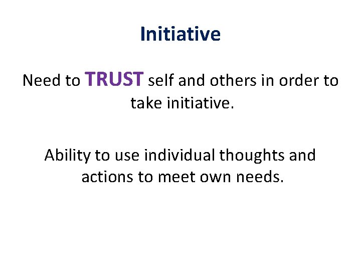 Initiative Need to TRUST self and others in order to take initiative. Ability to