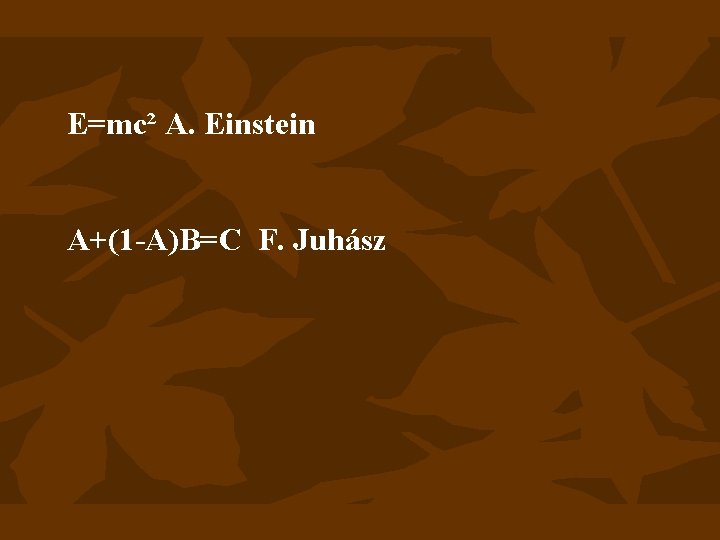 E=mc² A. Einstein A+(1 -A)B=C F. Juhász 