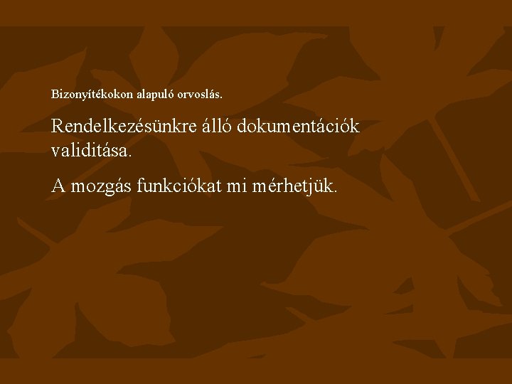 Bizonyítékokon alapuló orvoslás. Rendelkezésünkre álló dokumentációk validitása. A mozgás funkciókat mi mérhetjük. 