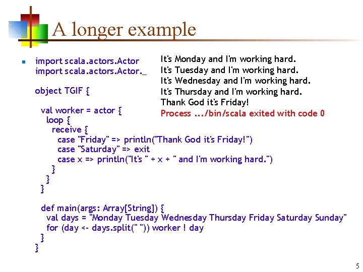 A longer example n import scala. actors. Actor. _ object TGIF { It's Monday