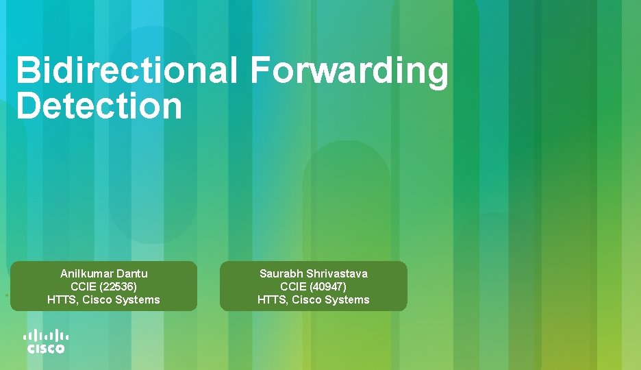 Bidirectional Forwarding Detection • Anilkumar Dantu CCIE (22536) HTTS, Cisco Systems Saurabh Shrivastava CCIE