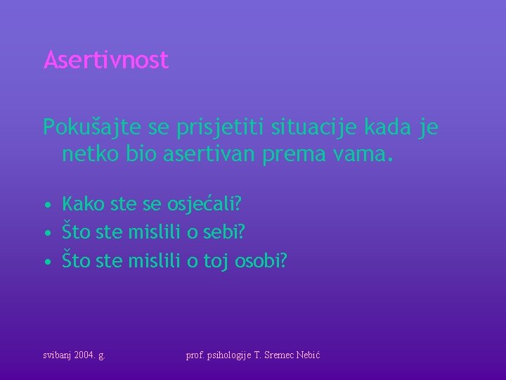 Asertivnost Pokušajte se prisjetiti situacije kada je netko bio asertivan prema vama. • Kako