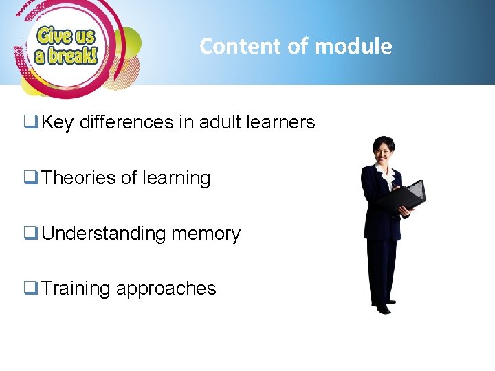 Content of module q Key differences in adult learners q Theories of learning q