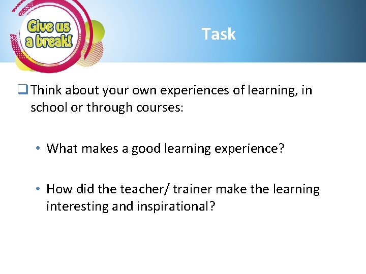 Task q Think about your own experiences of learning, in school or through courses: