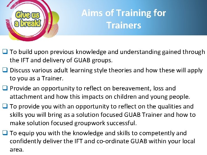 Aims of Training for Trainers q To build upon previous knowledge and understanding gained