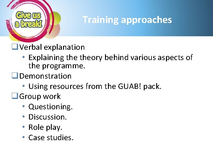 Training approaches q. Verbal explanation • Explaining theory behind various aspects of the programme.