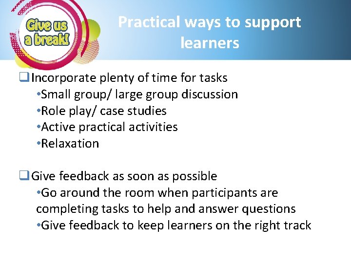 Practical ways to support learners q. Incorporate plenty of time for tasks • Small