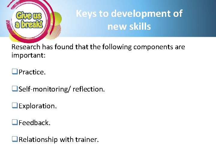 Keys to development of new skills Research has found that the following components are