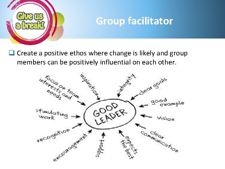 Group facilitator q Create a positive ethos where change is likely and group members