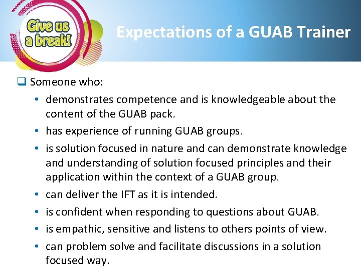 Expectations of a GUAB Trainer q Someone who: • demonstrates competence and is knowledgeable