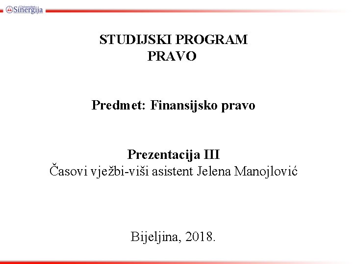 STUDIJSKI PROGRAM PRAVO Predmet: Finansijsko pravo Prezentacija III Časovi vježbi-viši asistent Jelena Manojlović Bijeljina,