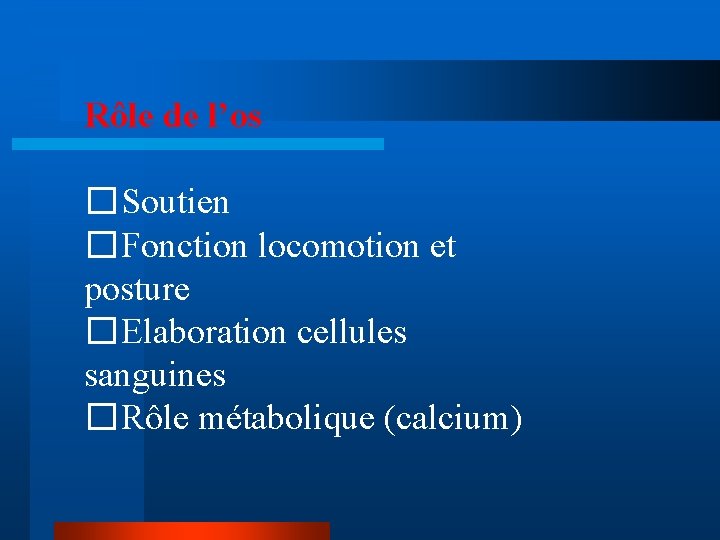 Rôle de l’os �Soutien �Fonction locomotion et posture �Elaboration cellules sanguines �Rôle métabolique (calcium)