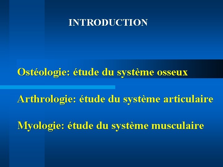 INTRODUCTION Ostéologie: étude du système osseux Arthrologie: étude du système articulaire Myologie: étude du