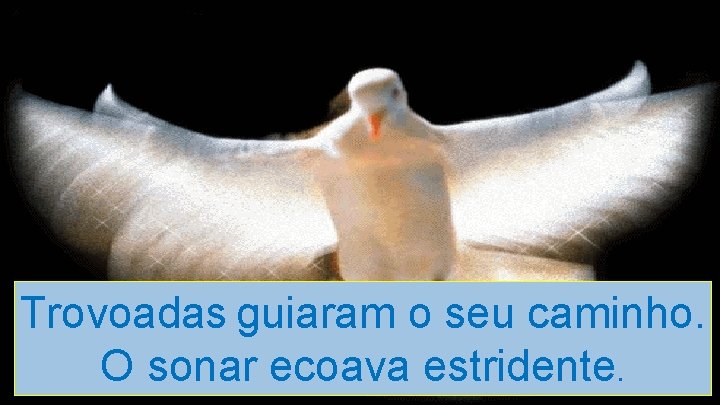 Trovoadas guiaram o seu caminho. O sonar ecoava estridente. 