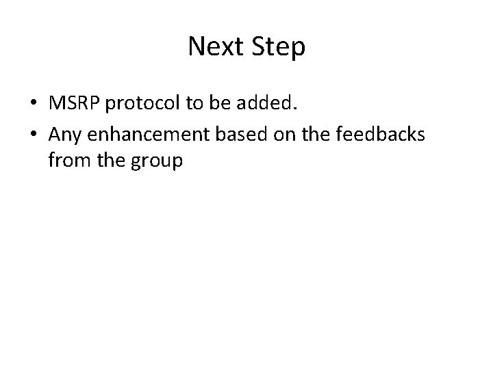 Next Step • MSRP protocol to be added. • Any enhancement based on the