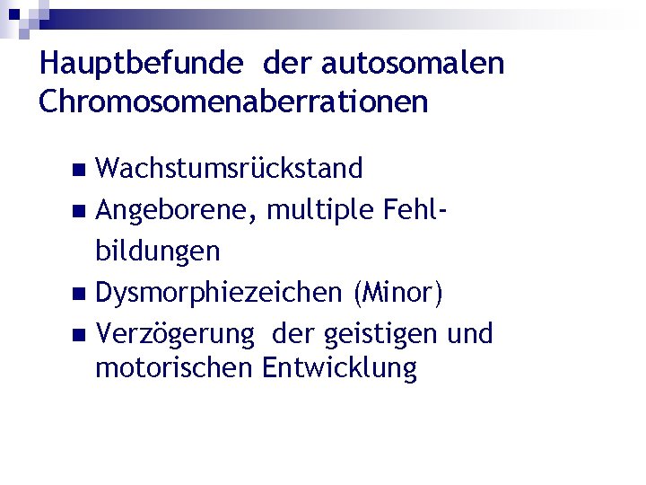 Hauptbefunde der autosomalen Chromosomenaberrationen Wachstumsrückstand n Angeborene, multiple Fehlbildungen n Dysmorphiezeichen (Minor) n Verzögerung