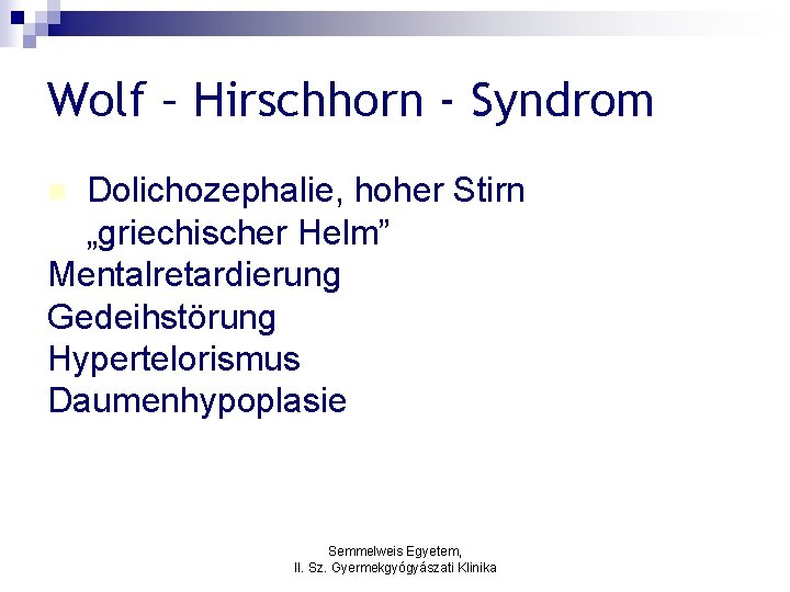 Wolf – Hirschhorn - Syndrom Dolichozephalie, hoher Stirn „griechischer Helm” Mentalretardierung Gedeihstörung Hypertelorismus Daumenhypoplasie