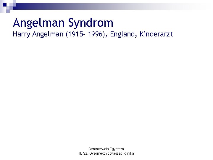 Angelman Syndrom Harry Angelman (1915 - 1996), England, Kinderarzt Semmelweis Egyetem, II. Sz. Gyermekgyógyászati