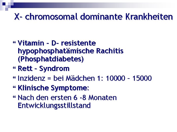 X- chromosomal dominante Krankheiten Vitamin – D- resistente hypophosphatämische Rachitis (Phosphatdiabetes) Rett – Syndrom