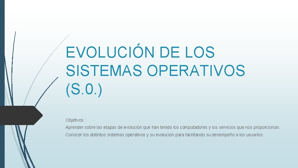 EVOLUCIÓN DE LOS SISTEMAS OPERATIVOS (S. 0. ) Objetivos : Aprender sobre las etapas