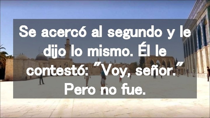 Se acercó al segundo y le dijo lo mismo. Él le contestó: "Voy, señor.