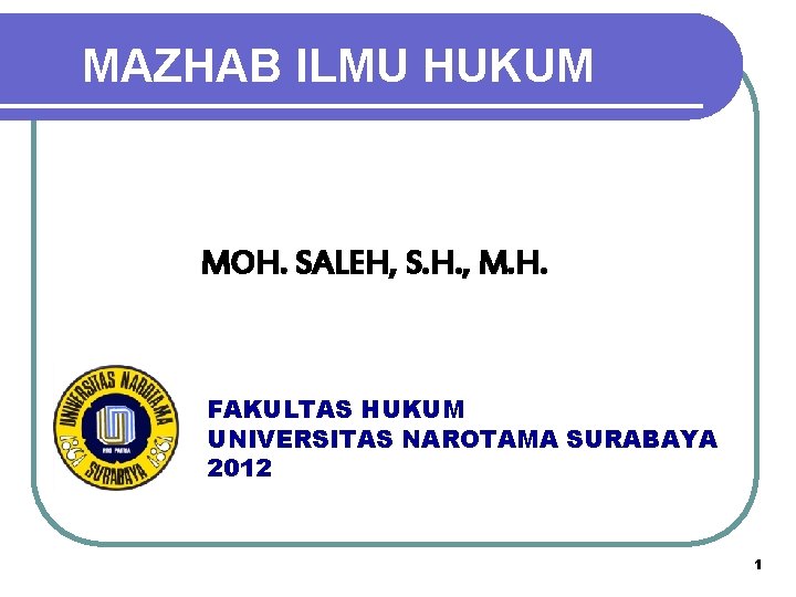 MAZHAB ILMU HUKUM MOH. SALEH, S. H. , M. H. FAKULTAS HUKUM UNIVERSITAS NAROTAMA