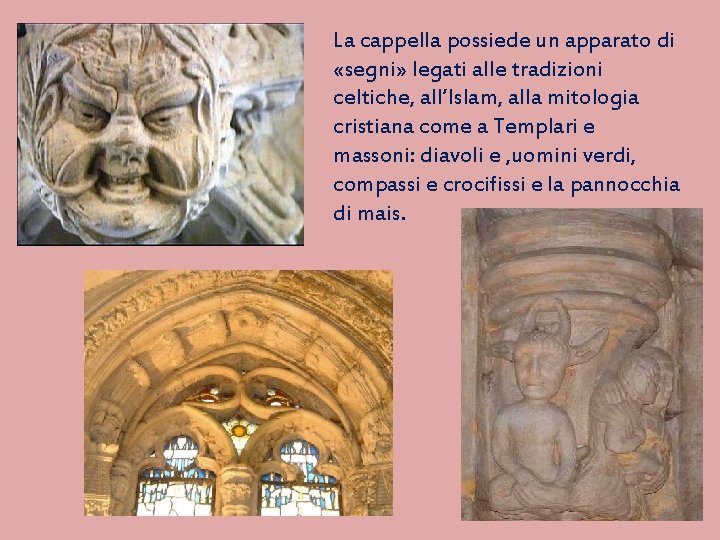 La cappella possiede un apparato di «segni» legati alle tradizioni celtiche, all’Islam, alla mitologia