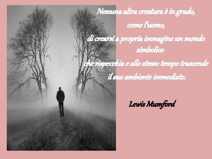 Nessuna altra creatura è in grado, come l'uomo, di crearsi a propria immagine un