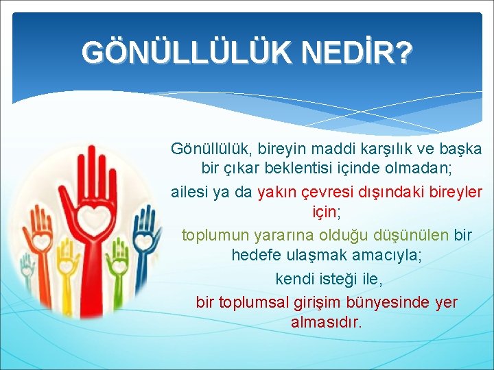 GÖNÜLLÜLÜK NEDİR? Gönüllülük, bireyin maddi karşılık ve başka bir çıkar beklentisi içinde olmadan; ailesi