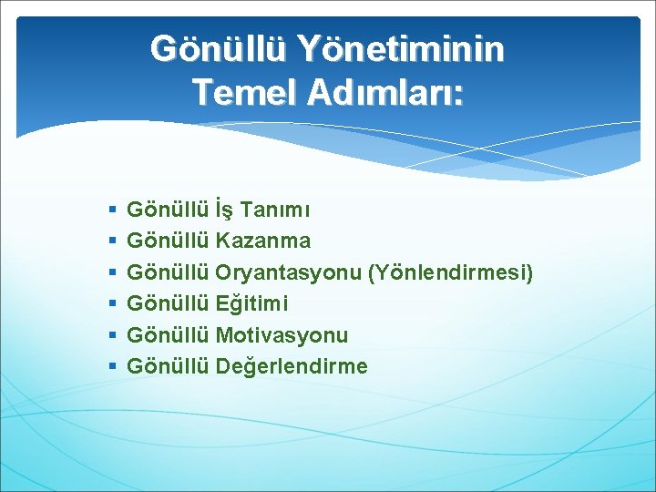 Gönüllü Yönetiminin Temel Adımları: § § § Gönüllü İş Tanımı Gönüllü Kazanma Gönüllü Oryantasyonu