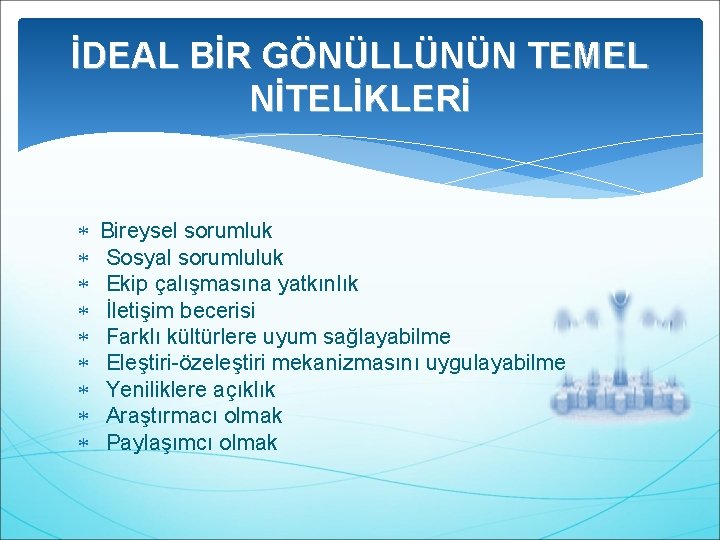 İDEAL BİR GÖNÜLLÜNÜN TEMEL NİTELİKLERİ Bireysel sorumluk Sosyal sorumluluk Ekip çalışmasına yatkınlık İletişim becerisi