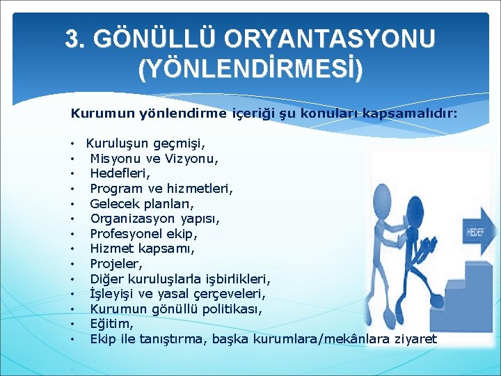 3. GÖNÜLLÜ ORYANTASYONU (YÖNLENDİRMESİ) Kurumun yönlendirme içeriği şu konuları kapsamalıdır: • Kuruluşun geçmişi, •