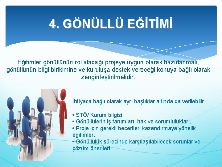 4. GÖNÜLLÜ EĞİTİMİ Eğitimler gönüllünün rol alacağı projeye uygun olarak hazırlanmalı, gönüllünün bilgi birikimine