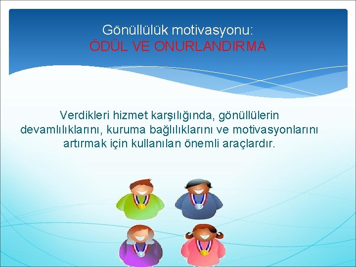 Gönüllülük motivasyonu: ÖDÜL VE ONURLANDIRMA Verdikleri hizmet karşılığında, gönüllülerin devamlılıklarını, kuruma bağlılıklarını ve motivasyonlarını