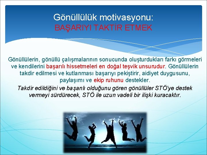 Gönüllülük motivasyonu: BAŞARIYI TAKTİR ETMEK Gönüllülerin, gönüllü çalışmalarının sonucunda oluşturdukları farkı görmeleri ve kendilerini