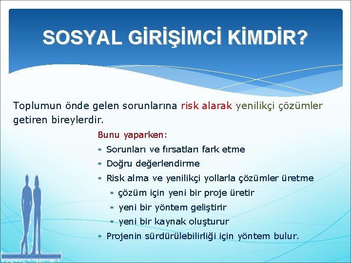 SOSYAL GİRİŞİMCİ KİMDİR? Toplumun önde gelen sorunlarına risk alarak yenilikçi çözümler getiren bireylerdir. Bunu