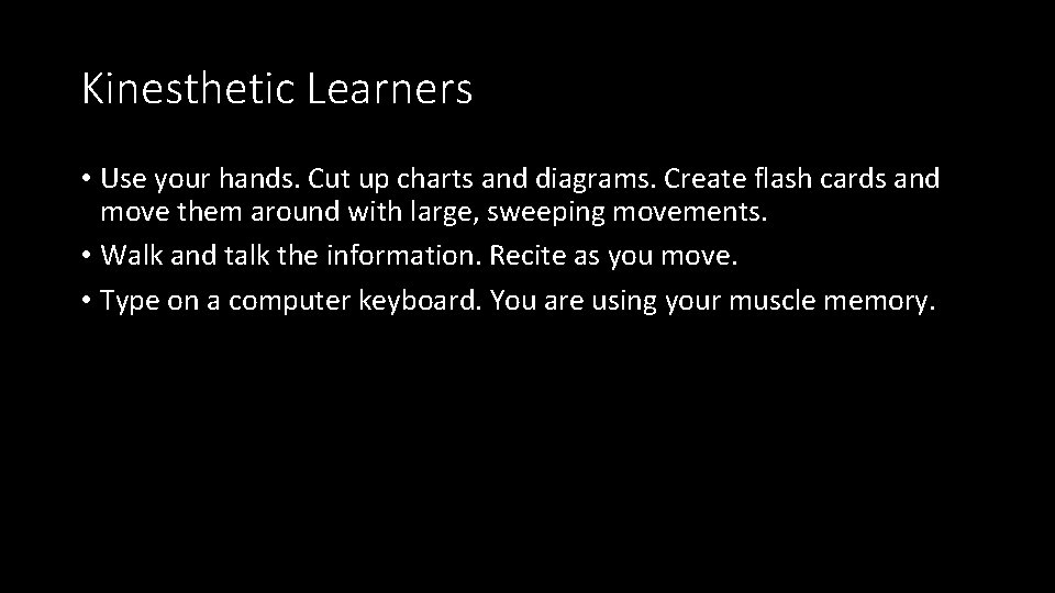 Kinesthetic Learners • Use your hands. Cut up charts and diagrams. Create flash cards Kinesthetic Learners • Use your hands. Cut up charts and diagrams. Create flash cards