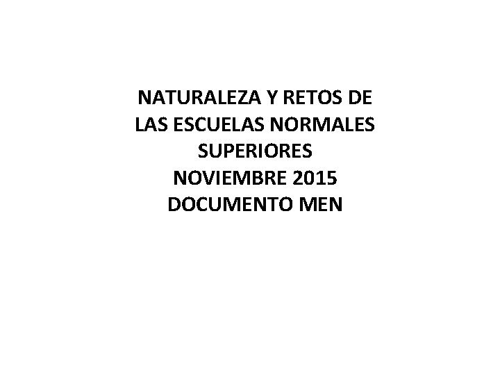 NATURALEZA Y RETOS DE LAS ESCUELAS NORMALES SUPERIORES NOVIEMBRE 2015 DOCUMENTO MEN 