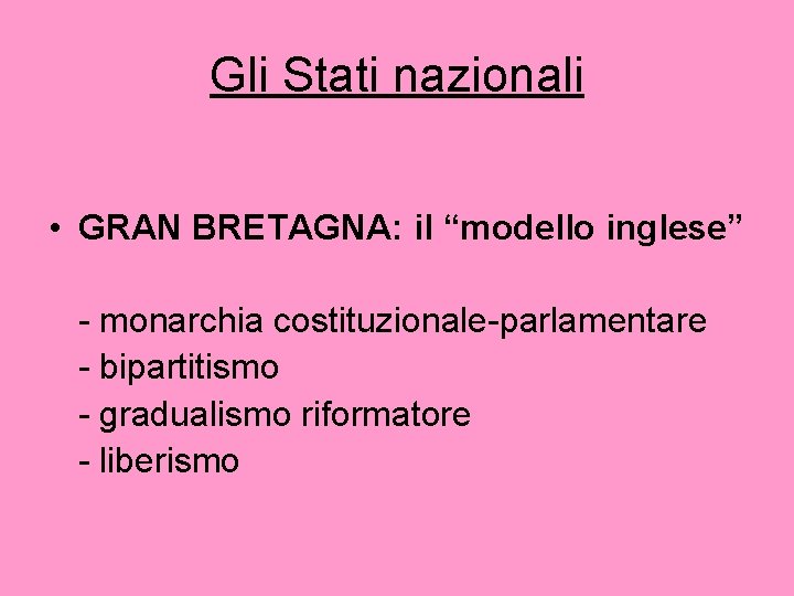 Gli Stati nazionali • GRAN BRETAGNA: il “modello inglese” - monarchia costituzionale-parlamentare - bipartitismo