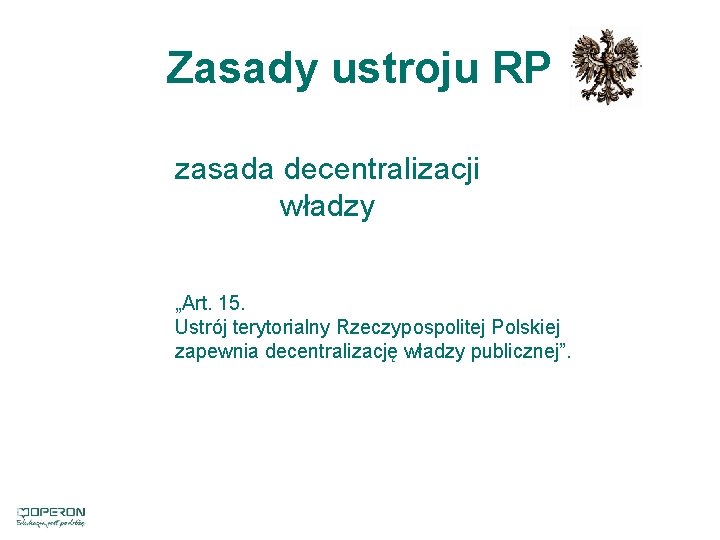 Zasady ustroju RP zasada decentralizacji władzy „Art. 15. Ustrój terytorialny Rzeczypospolitej Polskiej zapewnia decentralizację