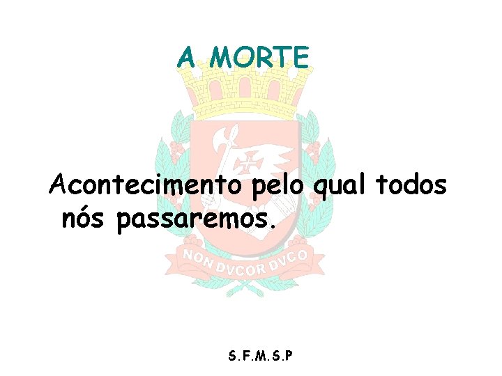 A MORTE Acontecimento pelo qual todos nós passaremos. S. F. M. S. P A MORTE Acontecimento pelo qual todos nós passaremos. S. F. M. S. P