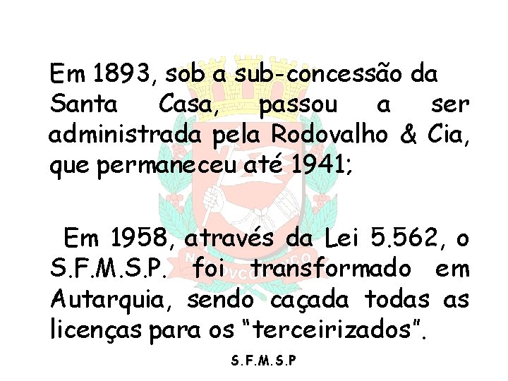 Em 1893, sob a sub-concessão da Santa Casa, passou a ser administrada pela Rodovalho Em 1893, sob a sub-concessão da Santa Casa, passou a ser administrada pela Rodovalho